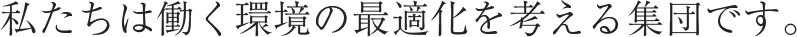 私たちは働く環境の最適化を考える集団です。